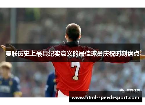 曼联历史上最具纪实意义的最佳球员庆祝时刻盘点
