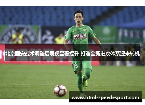 北京国安战术调整后表现显著提升 打造全新进攻体系迎来转机
