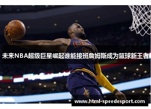 未来NBA超级巨星崛起谁能接班詹姆斯成为篮球新王者