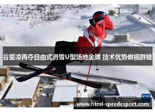 谷爱凌再夺自由式滑雪U型场地金牌 技术优势傲视群雄