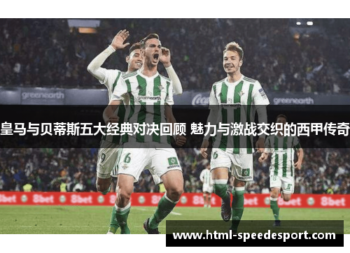 皇马与贝蒂斯五大经典对决回顾 魅力与激战交织的西甲传奇