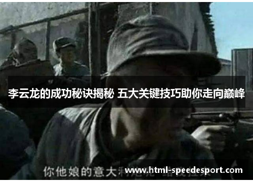 李云龙的成功秘诀揭秘 五大关键技巧助你走向巅峰