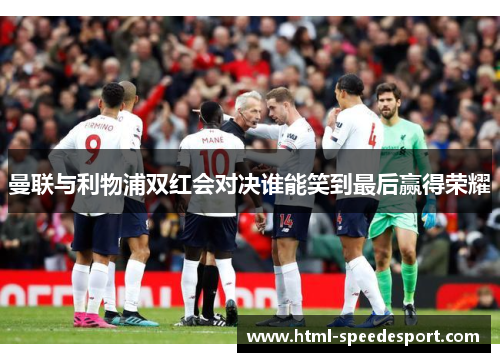 曼联与利物浦双红会对决谁能笑到最后赢得荣耀