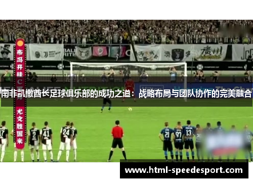 南非凯撒酋长足球俱乐部的成功之道：战略布局与团队协作的完美融合