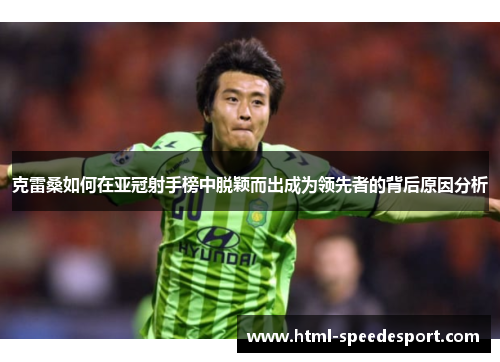克雷桑如何在亚冠射手榜中脱颖而出成为领先者的背后原因分析