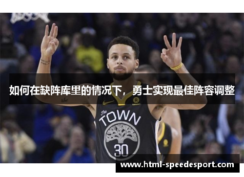 如何在缺阵库里的情况下，勇士实现最佳阵容调整