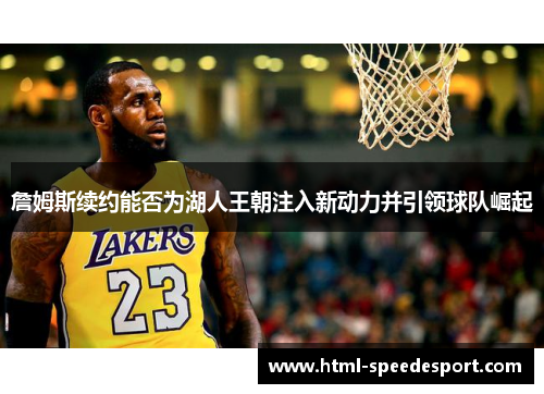 詹姆斯续约能否为湖人王朝注入新动力并引领球队崛起