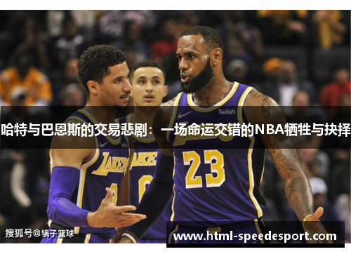 哈特与巴恩斯的交易悲剧：一场命运交错的NBA牺牲与抉择