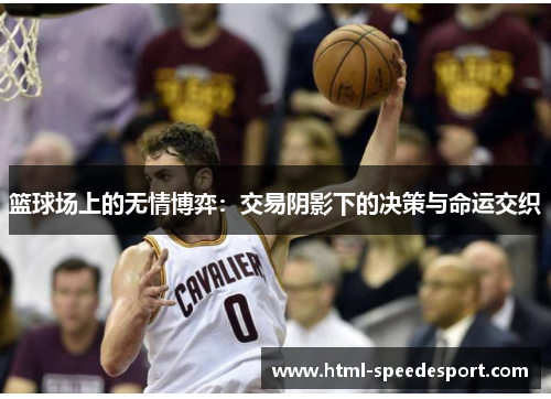 篮球场上的无情博弈：交易阴影下的决策与命运交织