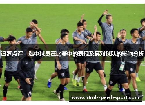 追梦点评:选中球员在比赛中的表现及其对球队的影响分析 追梦点评:选中球员在比赛中的表现及其对球队的影响分析