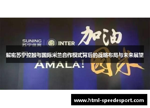解密苏宁控股与国际米兰合作模式背后的战略布局与未来展望