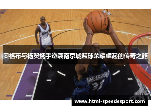 奥格布与杨贺携手逆袭南京城篮球荣耀崛起的传奇之路