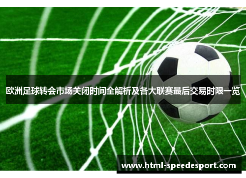 欧洲足球转会市场关闭时间全解析及各大联赛最后交易时限一览