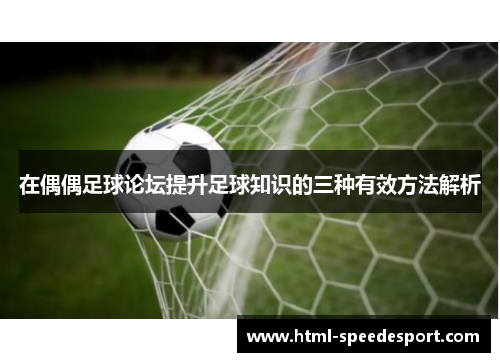 在偶偶足球论坛提升足球知识的三种有效方法解析