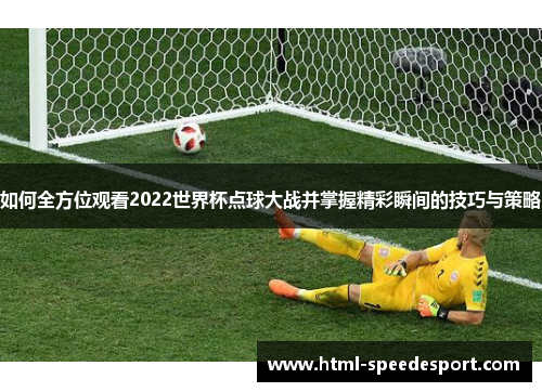 如何全方位观看2022世界杯点球大战并掌握精彩瞬间的技巧与策略