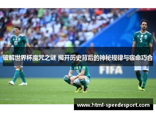 破解世界杯魔咒之谜 揭开历史背后的神秘规律与宿命巧合 破解世界杯魔咒之谜 揭开历史背后的神秘规律与宿命巧合