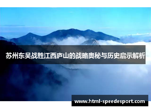苏州东吴战胜江西庐山的战略奥秘与历史启示解析 苏州东吴战胜江西庐山的战略奥秘与历史启示解析