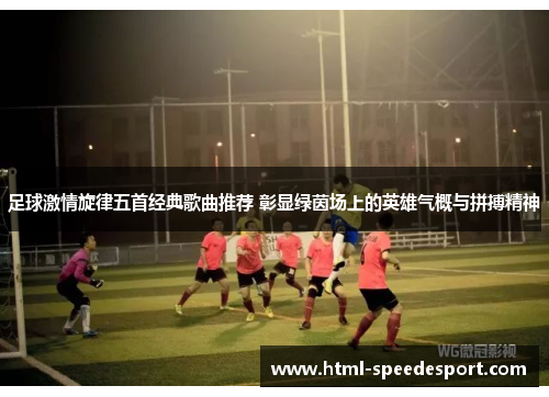 足球激情旋律五首经典歌曲推荐 彰显绿茵场上的英雄气概与拼搏精神 足球激情旋律五首经典歌曲推荐 彰显绿茵场上的英雄气概与拼搏精神