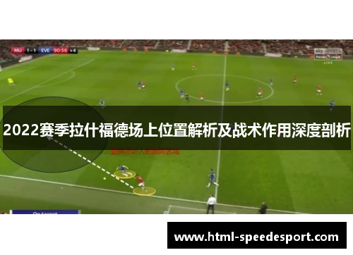 2022赛季拉什福德场上位置解析及战术作用深度剖析 2022赛季拉什福德场上位置解析及战术作用深度剖析