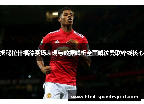 揭秘拉什福德赛场表现与数据解析全面解读曼联锋线核心