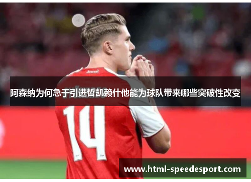 阿森纳为何急于引进哲凯赖什他能为球队带来哪些突破性改变