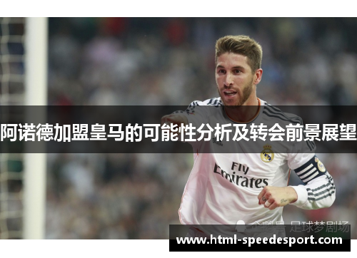 阿诺德加盟皇马的可能性分析及转会前景展望 阿诺德加盟皇马的可能性分析及转会前景展望