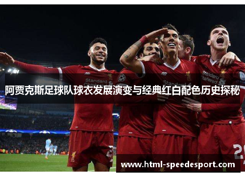 阿贾克斯足球队球衣发展演变与经典红白配色历史探秘