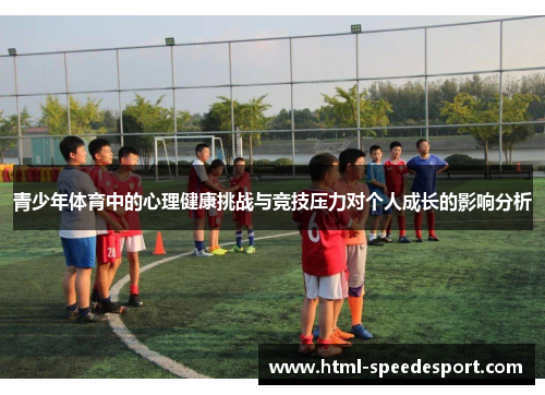 青少年体育中的心理健康挑战与竞技压力对个人成长的影响分析