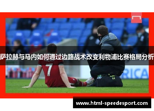 萨拉赫与马内如何通过边路战术改变利物浦比赛格局分析