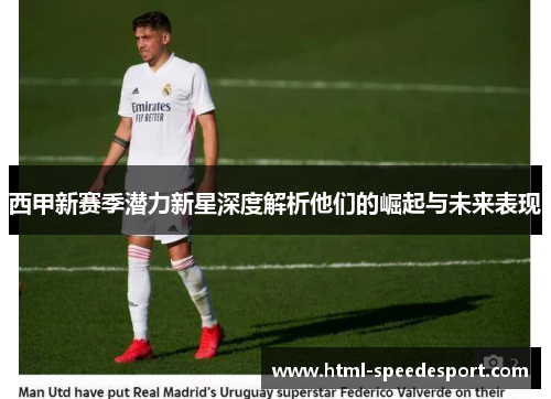 西甲新赛季潜力新星深度解析他们的崛起与未来表现 西甲新赛季潜力新星深度解析他们的崛起与未来表现