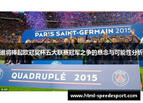 谁将捧起欧冠奖杯五大联赛冠军之争的悬念与可能性分析 谁将捧起欧冠奖杯五大联赛冠军之争的悬念与可能性分析