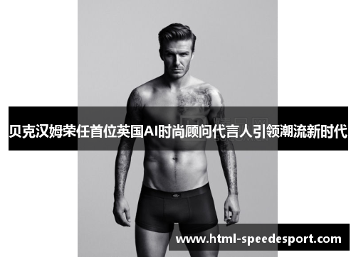 贝克汉姆荣任首位英国AI时尚顾问代言人引领潮流新时代