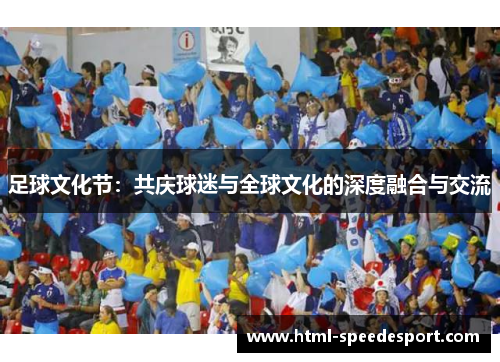 足球文化节:共庆球迷与全球文化的深度融合与交流 足球文化节:共庆球迷与全球文化的深度融合与交流