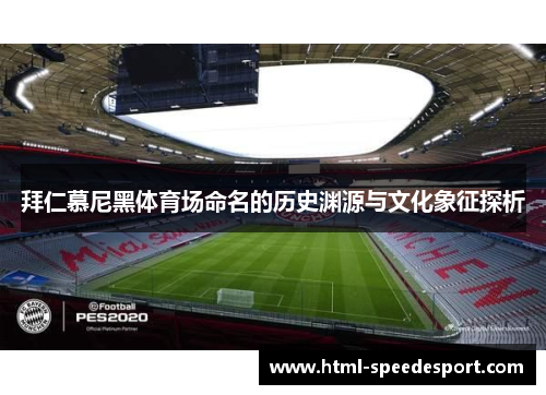 拜仁慕尼黑体育场命名的历史渊源与文化象征探析 拜仁慕尼黑体育场命名的历史渊源与文化象征探析