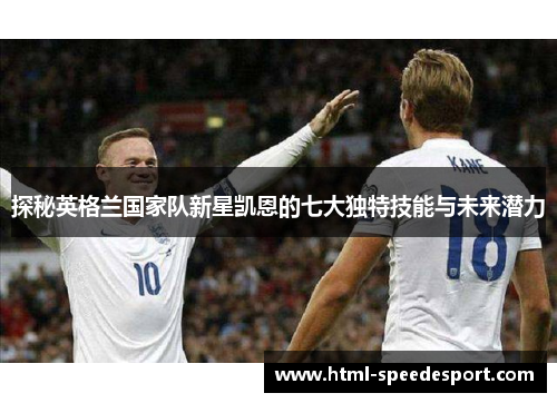 探秘英格兰国家队新星凯恩的七大独特技能与未来潜力 探秘英格兰国家队新星凯恩的七大独特技能与未来潜力