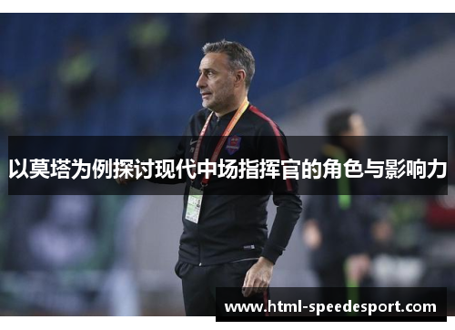 以莫塔为例探讨现代中场指挥官的角色与影响力 以莫塔为例探讨现代中场指挥官的角色与影响力