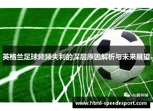 英格兰足球频频失利的深层原因解析与未来展望 英格兰足球频频失利的深层原因解析与未来展望