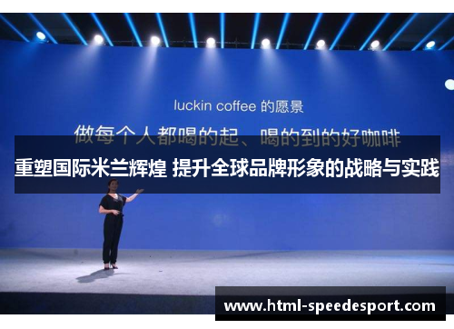 重塑国际米兰辉煌 提升全球品牌形象的战略与实践