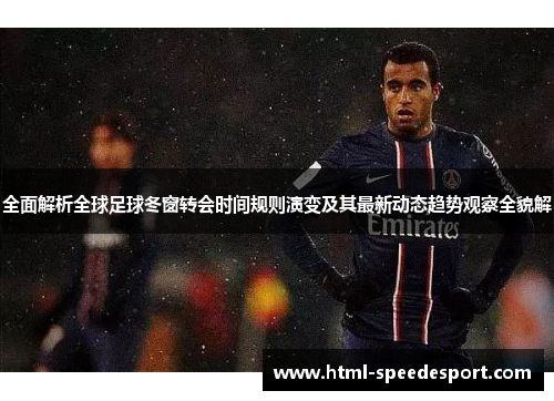 全面解析全球足球冬窗转会时间规则演变及其最新动态趋势观察全貌解
