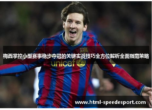 梅西掌控小型赛事稳步夺冠的关键实战技巧全方位解析全面指南策略 梅西掌控小型赛事稳步夺冠的关键实战技巧全方位解析全面指南策略