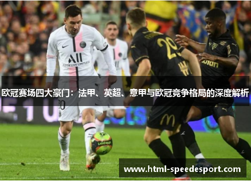 欧冠赛场四大豪门:法甲、英超、意甲与欧冠竞争格局的深度解析 欧冠赛场四大豪门:法甲、英超、意甲与欧冠竞争格局的深度解析