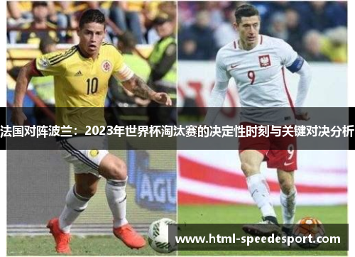 法国对阵波兰:2023年世界杯淘汰赛的决定性时刻与关键对决分析 法国对阵波兰:2023年世界杯淘汰赛的决定性时刻与关键对决分析