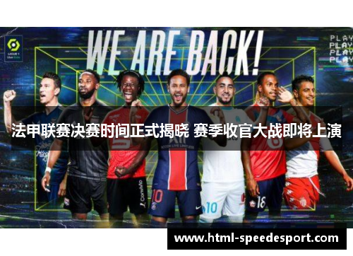 法甲联赛决赛时间正式揭晓 赛季收官大战即将上演 法甲联赛决赛时间正式揭晓 赛季收官大战即将上演