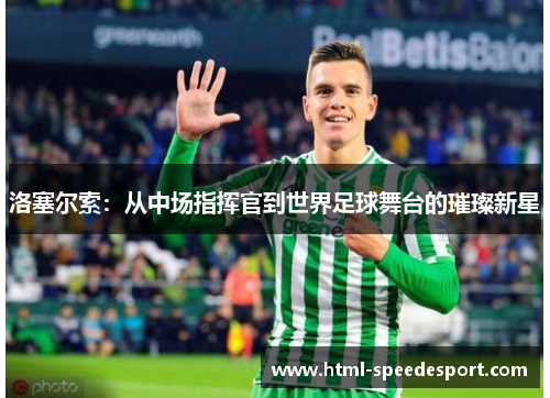 洛塞尔索:从中场指挥官到世界足球舞台的璀璨新星 洛塞尔索:从中场指挥官到世界足球舞台的璀璨新星