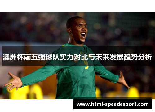 澳洲杯前五强球队实力对比与未来发展趋势分析