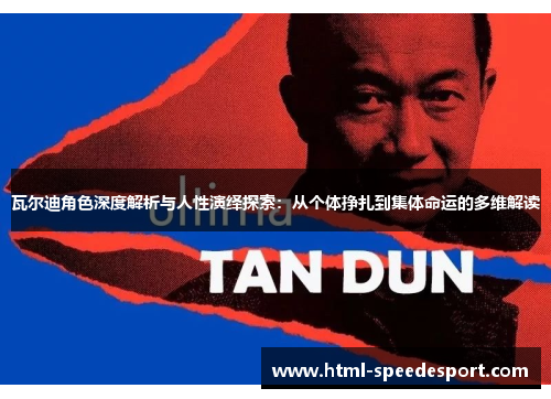 瓦尔迪角色深度解析与人性演绎探索:从个体挣扎到集体命运的多维解读 瓦尔迪角色深度解析与人性演绎探索:从个体挣扎到集体命运的多维解读