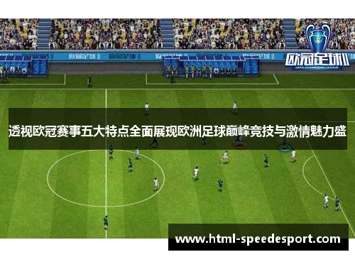 透视欧冠赛事五大特点全面展现欧洲足球巅峰竞技与激情魅力盛