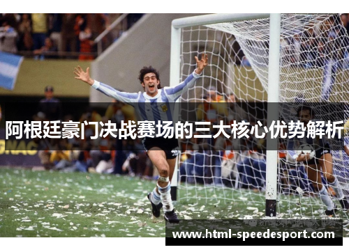 阿根廷豪门决战赛场的三大核心优势解析 阿根廷豪门决战赛场的三大核心优势解析