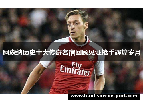 阿森纳历史十大传奇名宿回顾见证枪手辉煌岁月 阿森纳历史十大传奇名宿回顾见证枪手辉煌岁月