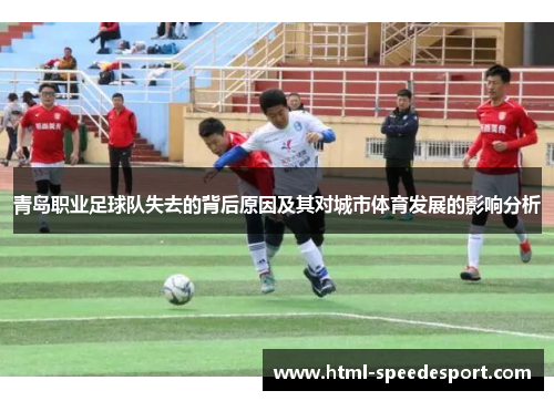 青岛职业足球队失去的背后原因及其对城市体育发展的影响分析
